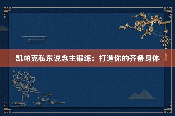 凯帕克私东说念主锻练：打造你的齐备身体
