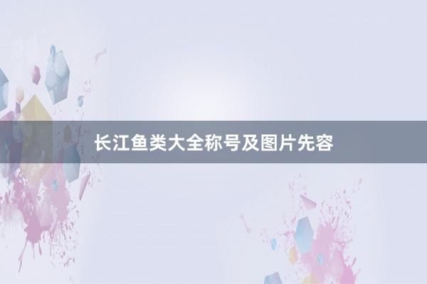 长江鱼类大全称号及图片先容